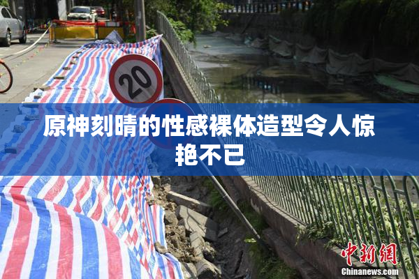 原神刻晴的性感裸体造型令人惊艳不已