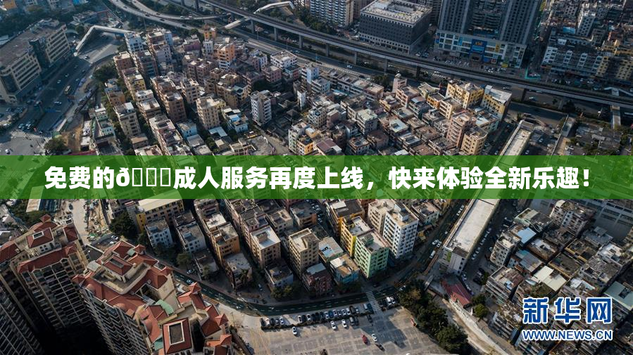 免费的🔞成人服务再度上线，快来体验全新乐趣！