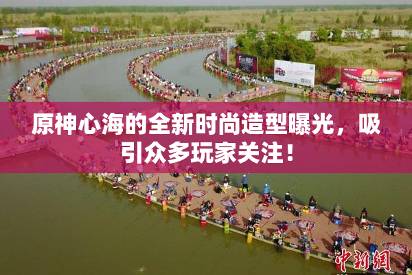 原神心海的全新时尚造型曝光，吸引众多玩家关注！