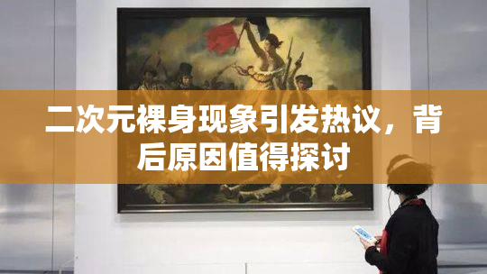 二次元裸身现象引发热议，背后原因值得探讨