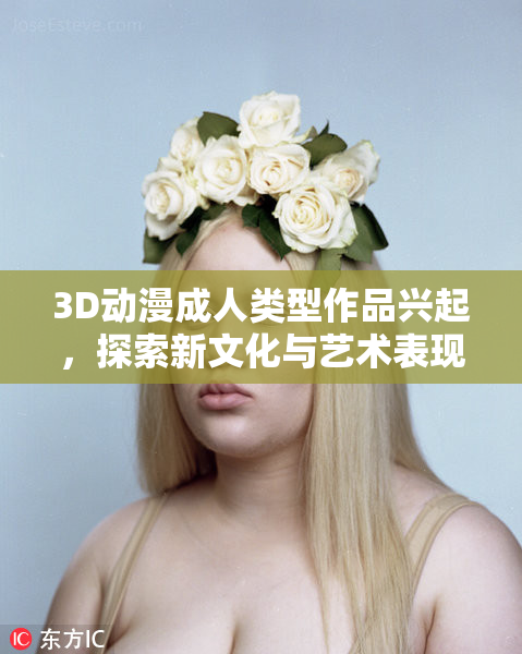 3D动漫成人类型作品兴起，探索新文化与艺术表现方式