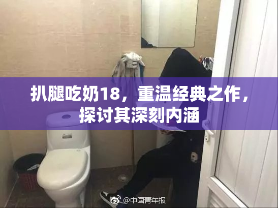 扒腿吃奶18，重温经典之作，探讨其深刻内涵