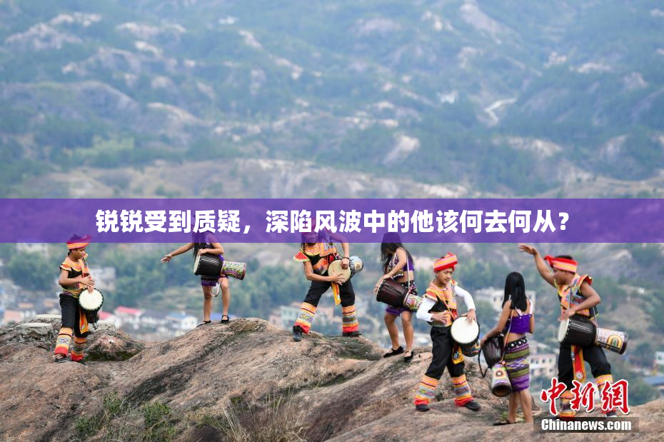 锐锐受到质疑，深陷风波中的他该何去何从？
