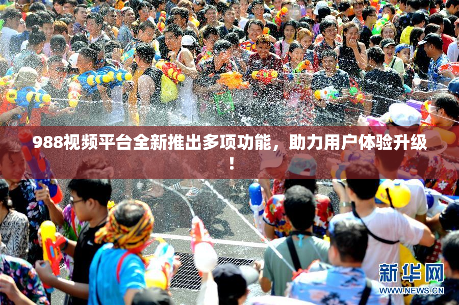 988视频平台全新推出多项功能，助力用户体验升级！