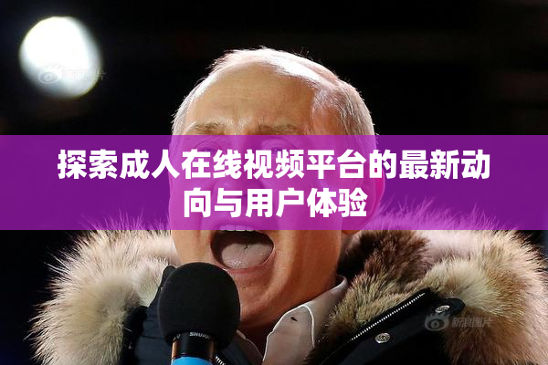 探索成人在线视频平台的最新动向与用户体验