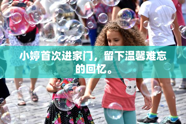 小婷首次进家门，留下温馨难忘的回忆。