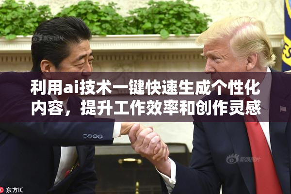 利用ai技术一键快速生成个性化内容，提升工作效率和创作灵感