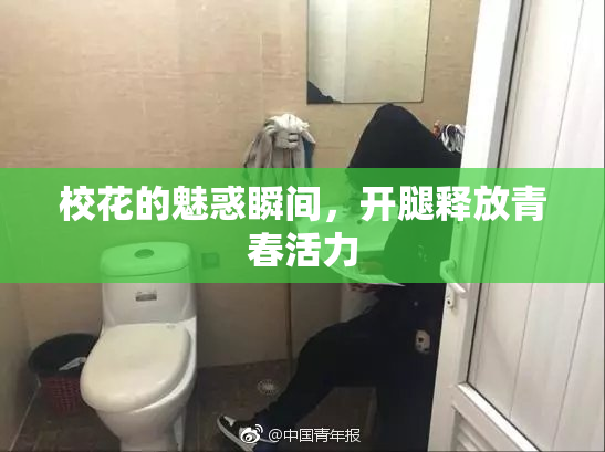校花的魅惑瞬间，开腿释放青春活力
