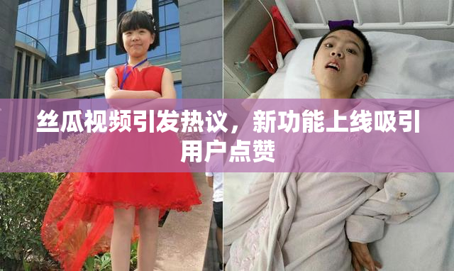 丝瓜视频引发热议，新功能上线吸引用户点赞