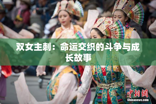双女主刺：命运交织的斗争与成长故事