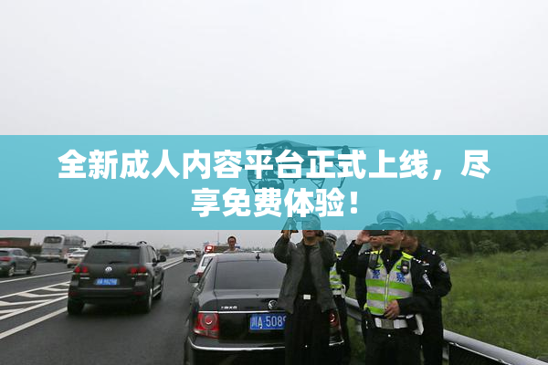 全新成人内容平台正式上线，尽享免费体验！