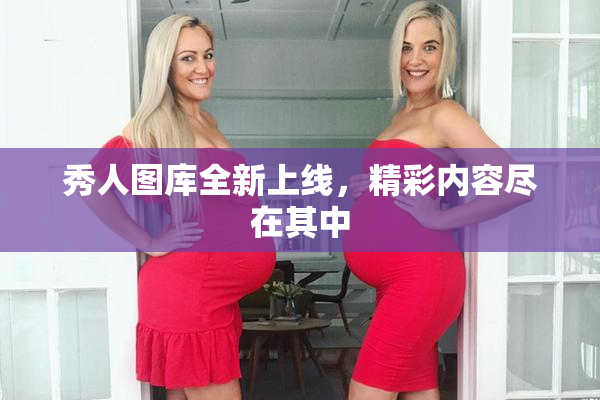 秀人图库全新上线，精彩内容尽在其中