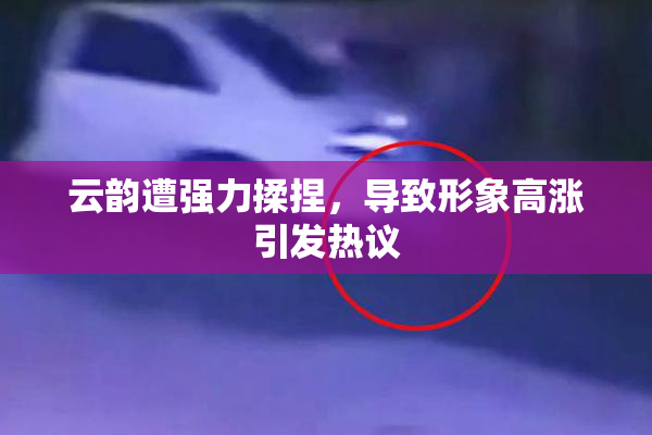 云韵遭强力揉捏，导致形象高涨引发热议