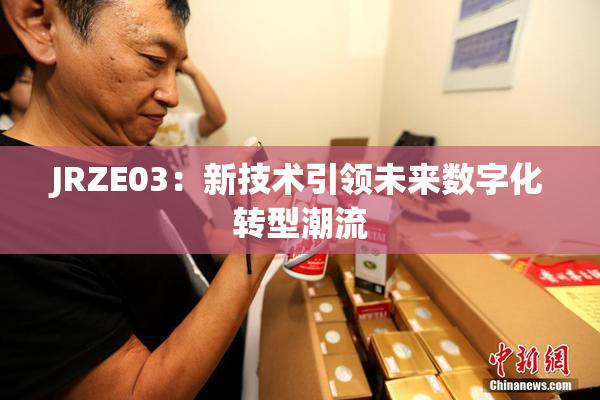 JRZE03：新技术引领未来数字化转型潮流