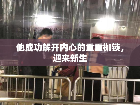 他成功解开内心的重重枷锁，迎来新生