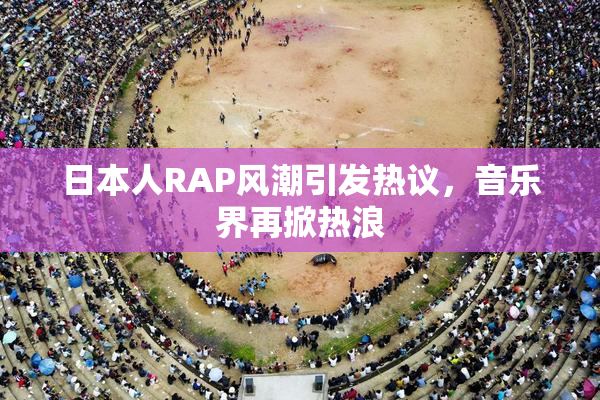 日本人RAP风潮引发热议，音乐界再掀热浪