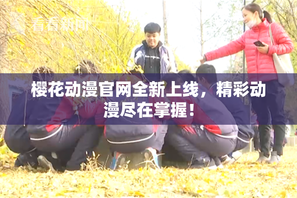 樱花动漫官网全新上线，精彩动漫尽在掌握！