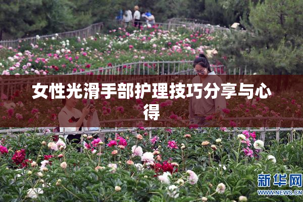 女性光滑手部护理技巧分享与心得