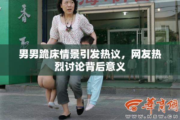 男男跪床情景引发热议，网友热烈讨论背后意义