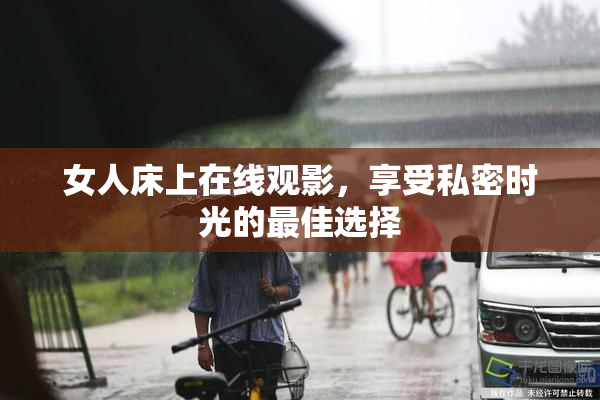 女人床上在线观影，享受私密时光的最佳选择