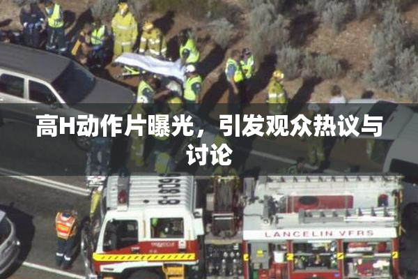 高H动作片曝光，引发观众热议与讨论