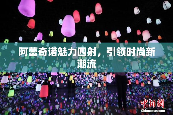 阿蕾奇诺魅力四射，引领时尚新潮流