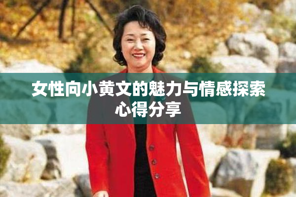 女性向小黄文的魅力与情感探索心得分享