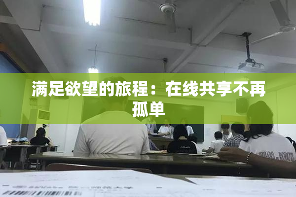 满足欲望的旅程：在线共享不再孤单