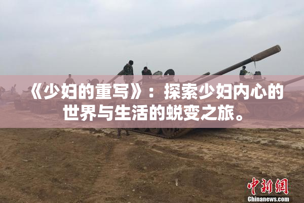 《少妇的重写》：探索少妇内心的世界与生活的蜕变之旅。