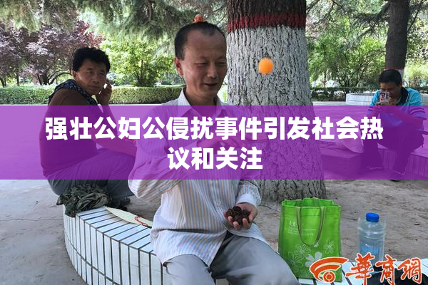 强壮公妇公侵扰事件引发社会热议和关注