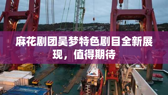 麻花剧团吴梦特色剧目全新展现，值得期待