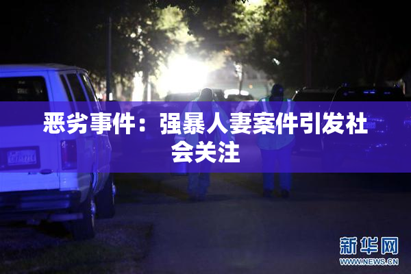 恶劣事件：强暴人妻案件引发社会关注