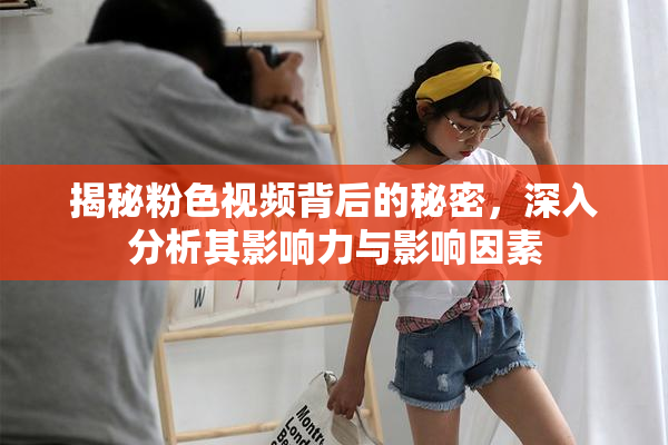 揭秘粉色视频背后的秘密，深入分析其影响力与影响因素