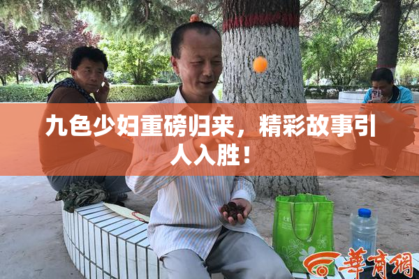 九色少妇重磅归来，精彩故事引人入胜！