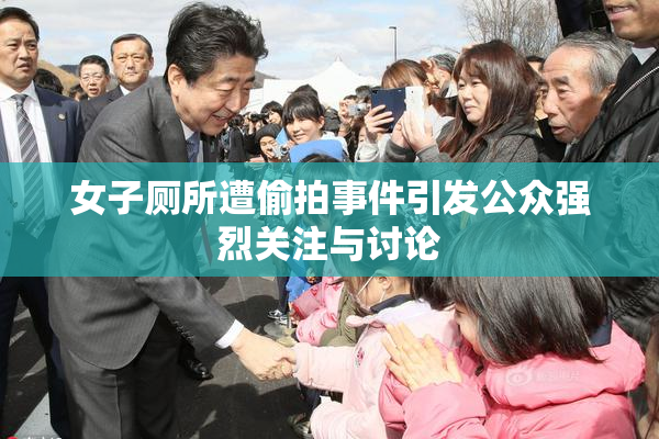 女子厕所遭偷拍事件引发公众强烈关注与讨论