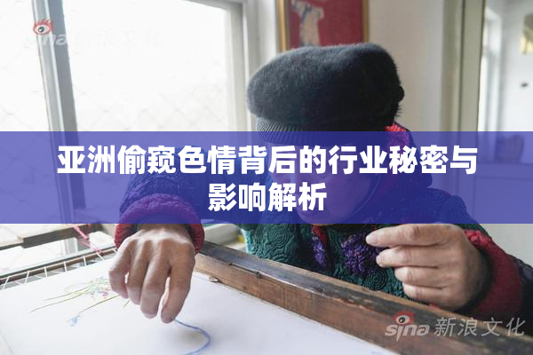 亚洲偷窥色情背后的行业秘密与影响解析