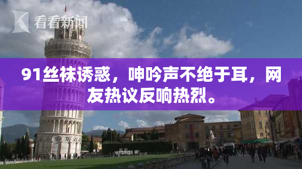 91丝袜诱惑，呻吟声不绝于耳，网友热议反响热烈。