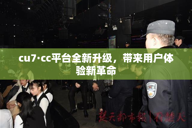 cu7·cc平台全新升级，带来用户体验新革命