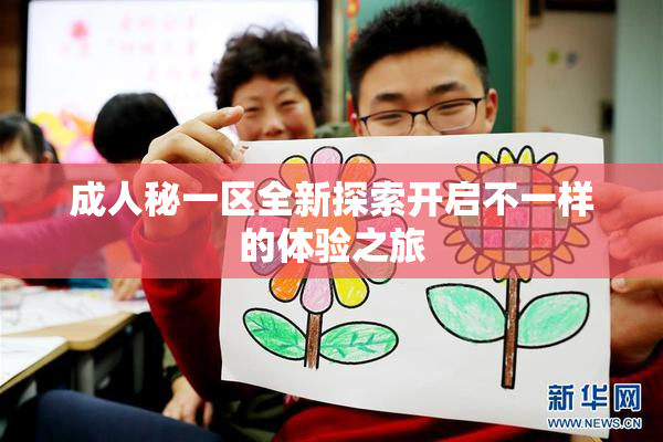 成人秘一区全新探索开启不一样的体验之旅