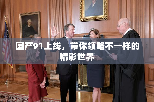 国产91上线，带你领略不一样的精彩世界