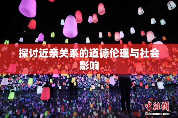 探讨近亲关系的道德伦理与社会影响