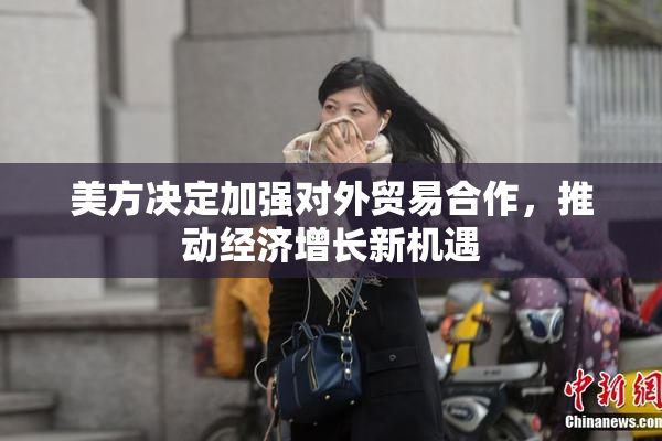 美方决定加强对外贸易合作，推动经济增长新机遇