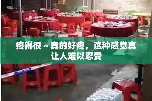 疼得很～真的好疼，这种感觉真让人难以忍受