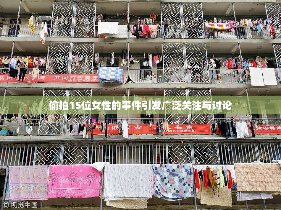 偷拍15位女性的事件引发广泛关注与讨论