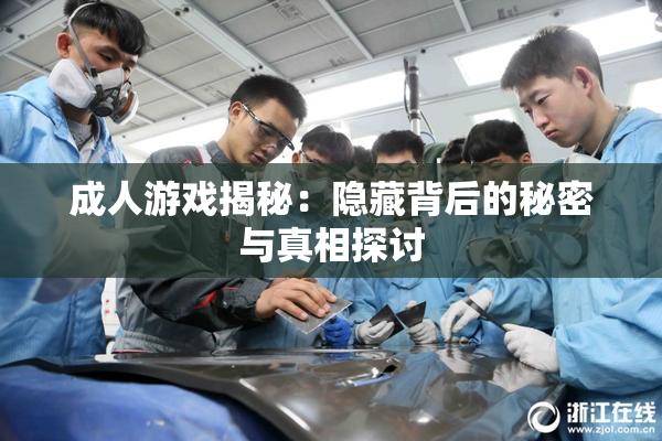 成人游戏揭秘：隐藏背后的秘密与真相探讨