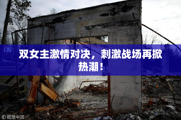 双女主激情对决，刺激战场再掀热潮！