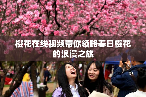 樱花在线视频带你领略春日樱花的浪漫之旅