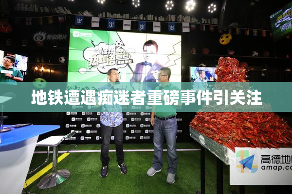 地铁遭遇痴迷者重磅事件引关注
