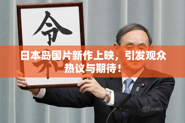 日本岛国片新作上映，引发观众热议与期待！