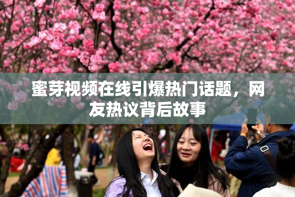 蜜芽视频在线引爆热门话题，网友热议背后故事